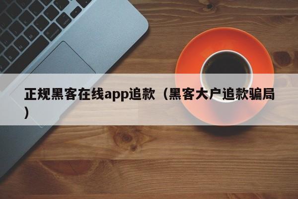 正规黑客在线app追款（黑客大户追款骗局）