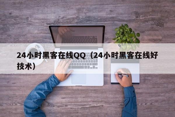 24小时黑客在线QQ（24小时黑客在线好技术）