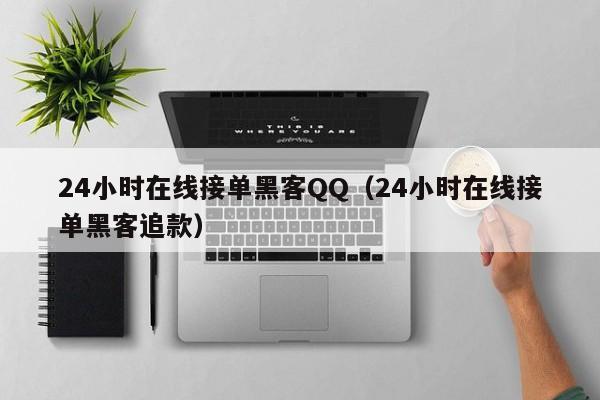 24小时在线接单黑客QQ（24小时在线接单黑客追款）